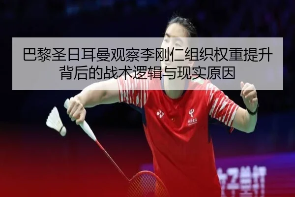 巴黎圣日耳曼观察李刚仁组织权重提升背后的战术逻辑与现实原因