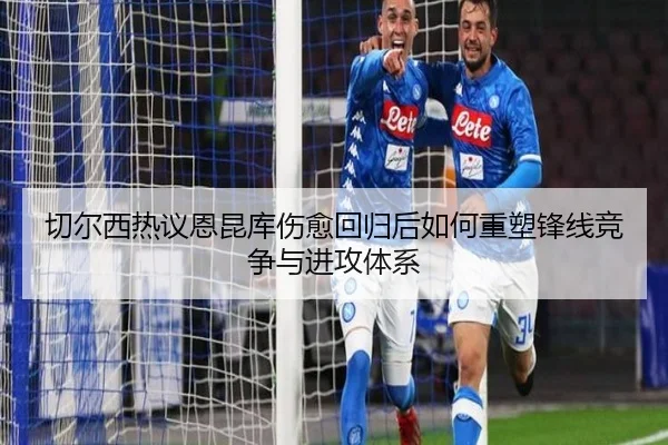 切尔西热议恩昆库伤愈回归后如何重塑锋线竞争与进攻体系