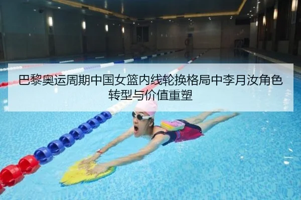 巴黎奥运周期中国女篮内线轮换格局中李月汝角色转型与价值重塑
