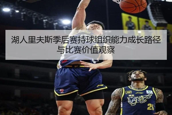 湖人里夫斯季后赛持球组织能力成长路径与比赛价值观察
