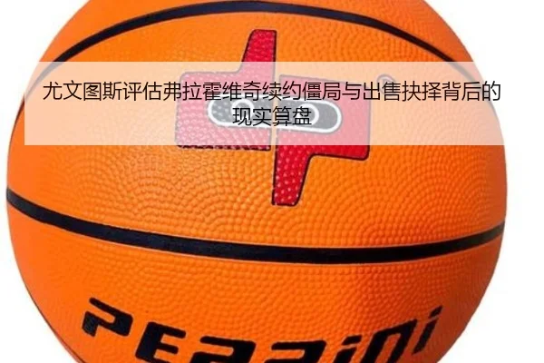 尤文图斯评估弗拉霍维奇续约僵局与出售抉择背后的现实算盘