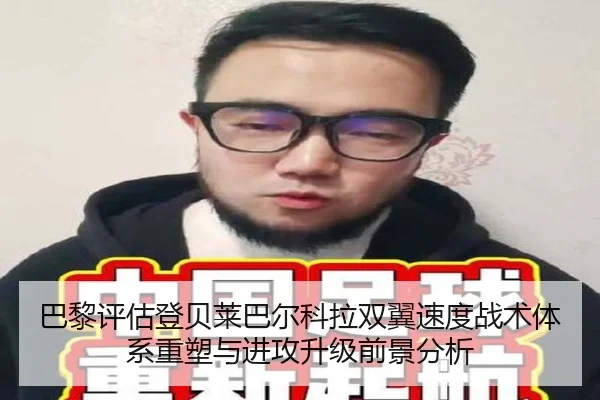 巴黎评估登贝莱巴尔科拉双翼速度战术体系重塑与进攻升级前景分析