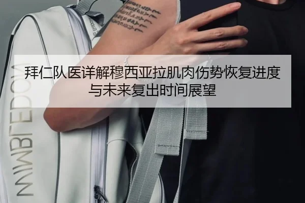 拜仁队医详解穆西亚拉肌肉伤势恢复进度与未来复出时间展望
