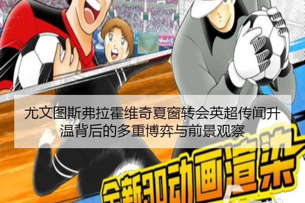 尤文图斯弗拉霍维奇夏窗转会英超传闻升温背后的多重博弈与前景观察