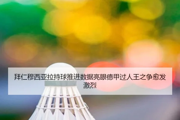 拜仁穆西亚拉持球推进数据亮眼德甲过人王之争愈发激烈