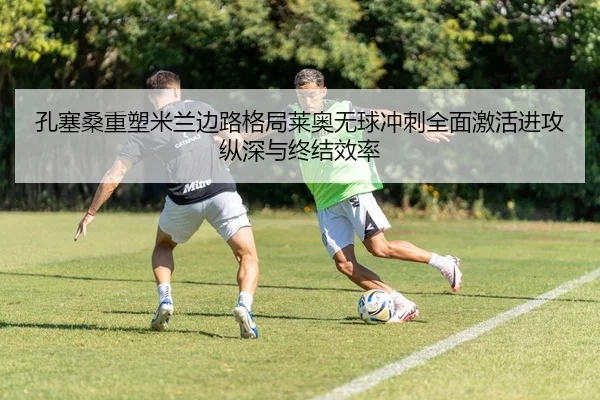 孔塞桑重塑米兰边路格局莱奥无球冲刺全面激活进攻纵深与终结效率