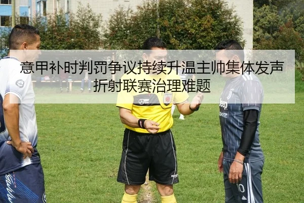 意甲补时判罚争议持续升温主帅集体发声折射联赛治理难题