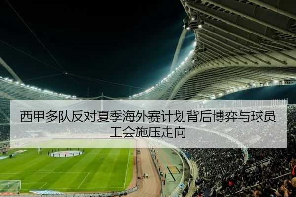 西甲多队反对夏季海外赛计划背后博弈与球员工会施压走向