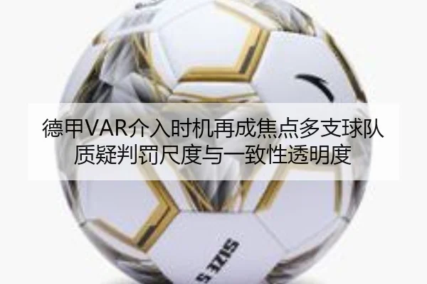 德甲VAR介入时机再成焦点多支球队质疑判罚尺度与一致性透明度