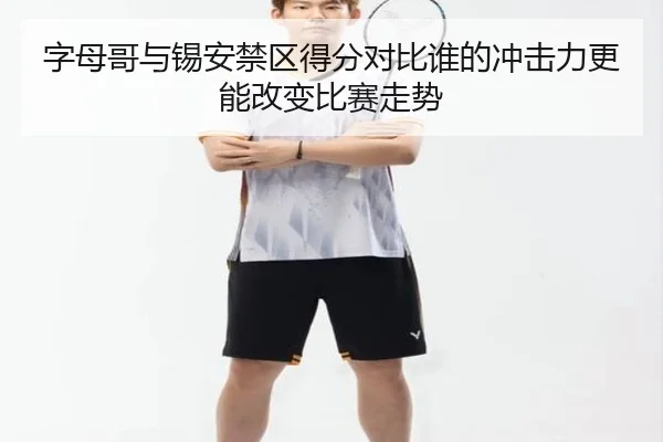 字母哥与锡安禁区得分对比谁的冲击力更能改变比赛走势